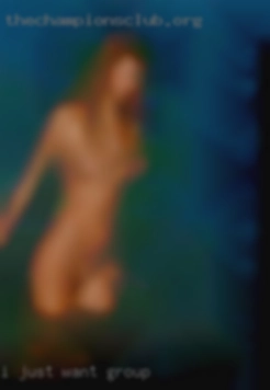 I just in group want some really good sex.
