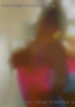 Not ready for large breasted women anything serious.